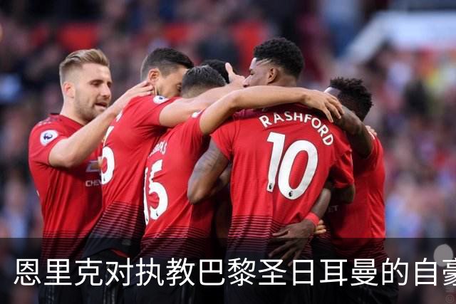 恩里克对执教巴黎圣日耳曼的自豪感及管理哲学探讨