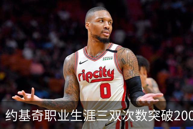 约基奇职业生涯三双次数突破200，成为NBA历史第二位球员